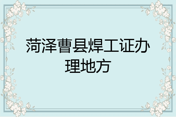菏泽曹县焊工证办理地方