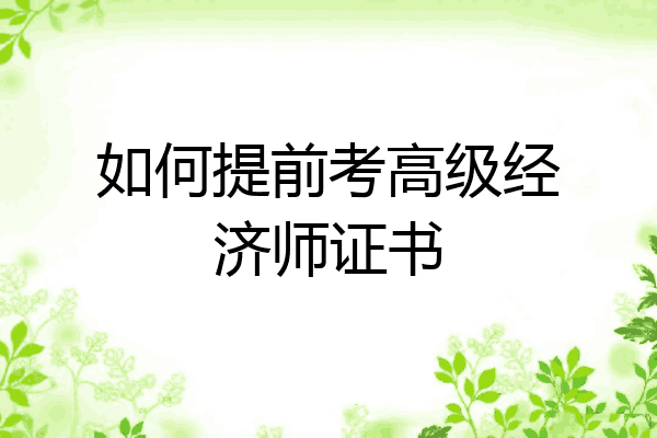 如何提前考高级经济师证书