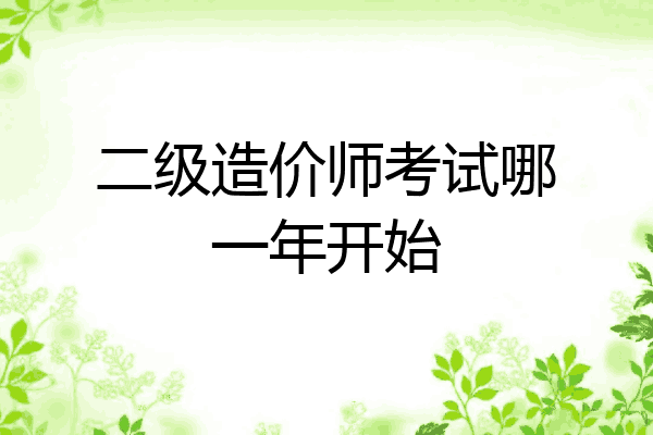 二级造价师考试哪一年开始