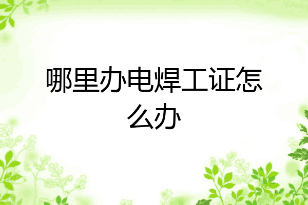 哪里办电焊工证怎么办