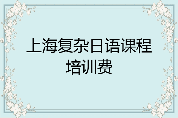 上海复杂日语课程培训费