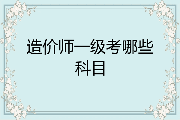 造价师一级考哪些科目
