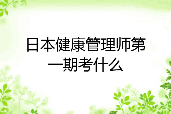 日本健康管理师第一期考什么