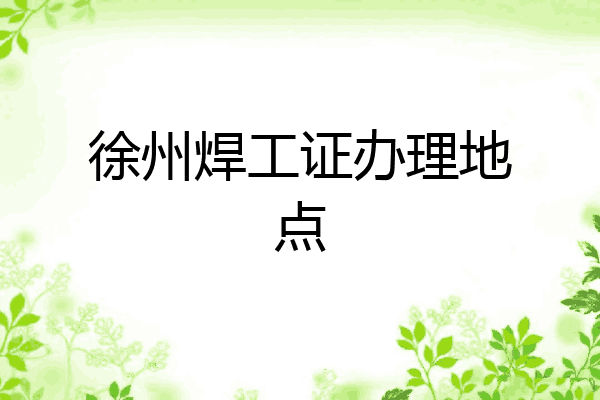 徐州焊工证办理地点