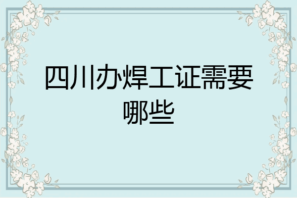四川办焊工证需要哪些