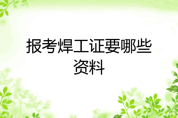 报考焊工证要哪些资料