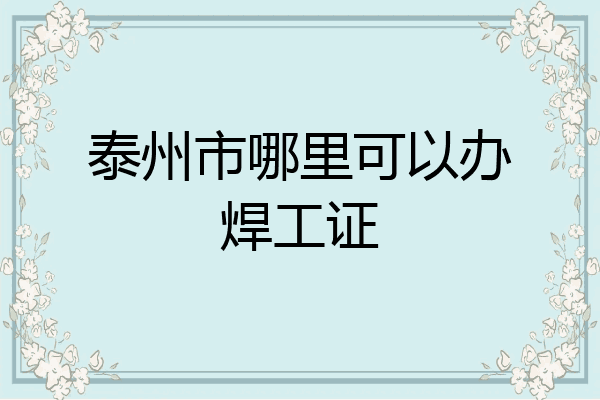 泰州市哪里可以办焊工证