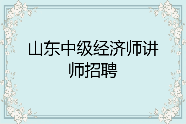 山东中级经济师讲师招聘