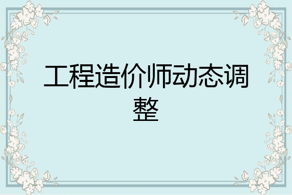 工程造价师动态调整