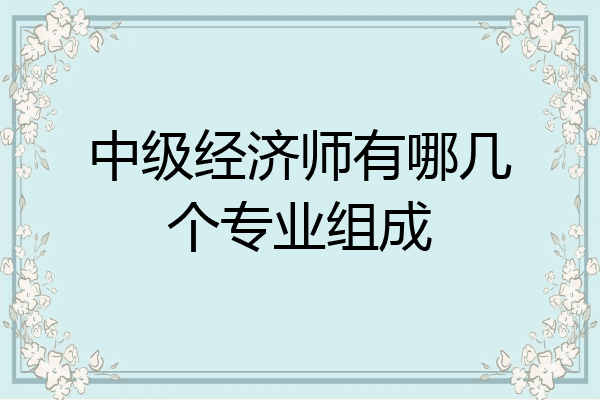 中级经济师有哪几个专业组成