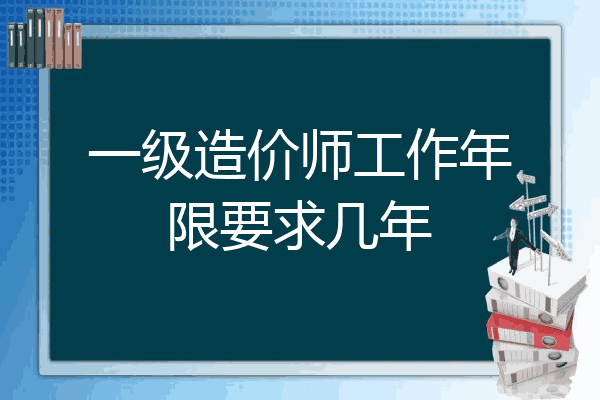 一级造价师工作年限要求几年