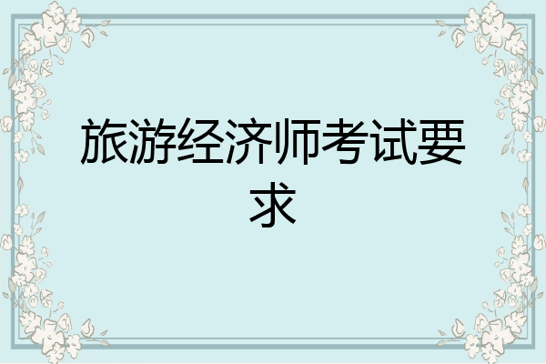 旅游经济师考试要求