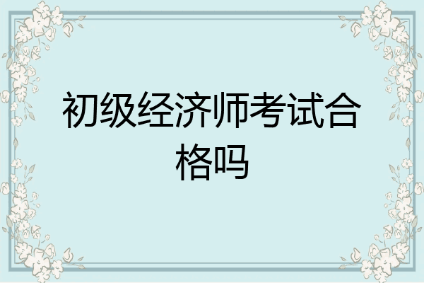 初级经济师考试合格吗