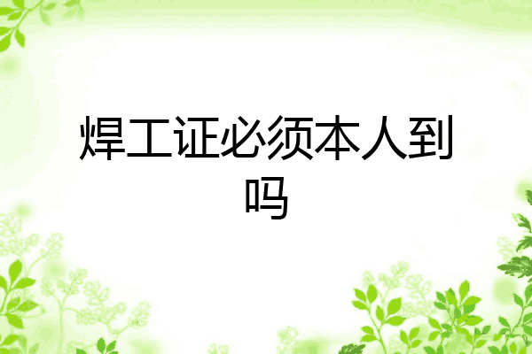 焊工证必须本人到吗