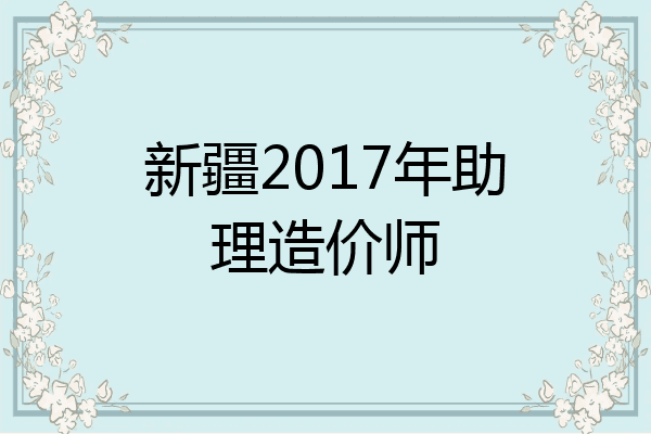 新疆2017年助理造价师