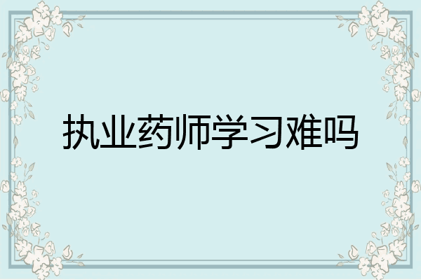 执业药师学习难吗