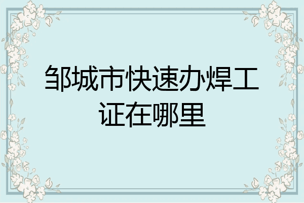 邹城市快速办焊工证在哪里