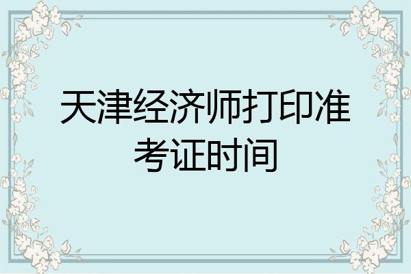 天津经济师打印准考证时间