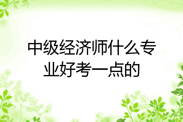 中级经济师什么专业好考一点的