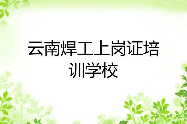 云南焊工上岗证培训学校