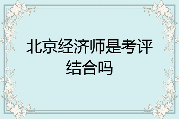 北京经济师是考评结合吗