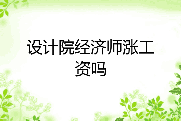 设计院经济师涨工资吗