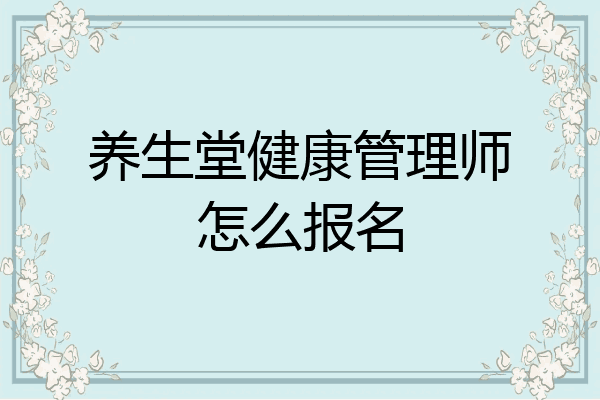 养生堂健康管理师怎么报名