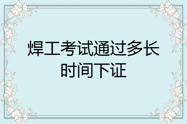焊工考试通过多长时间下证