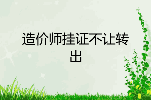 造价师挂证不让转出