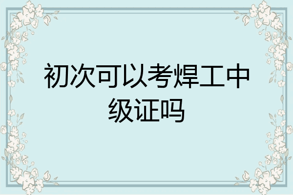 初次可以考焊工中级证吗