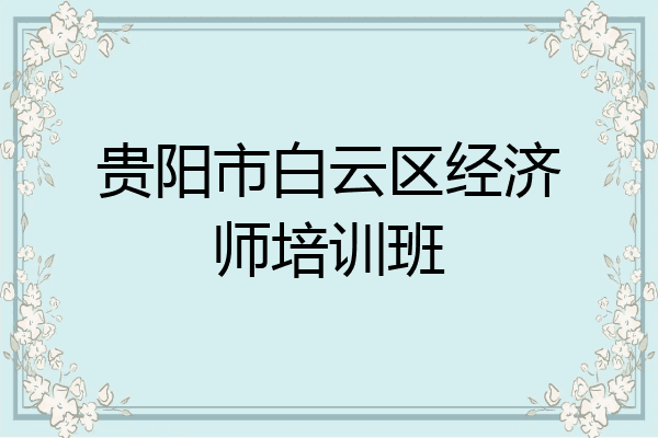 贵阳市白云区经济师培训班