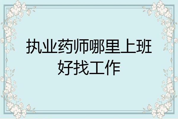执业药师哪里上班好找工作