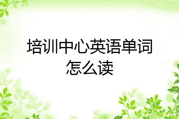培训中心英语单词怎么读