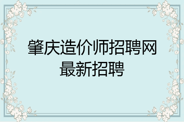 肇庆造价师招聘网最新招聘