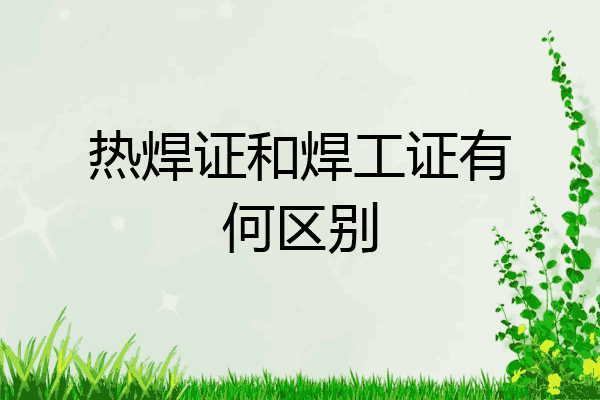 热焊证和焊工证有何区别