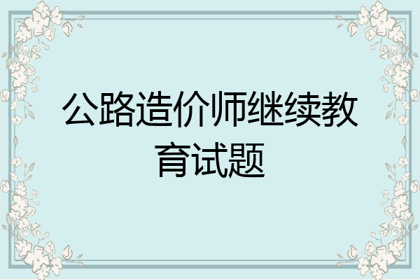 公路造价师继续教育试题