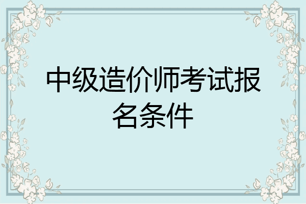 中级造价师考试报名条件