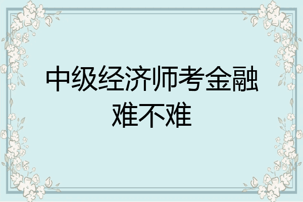 中级经济师考金融难不难