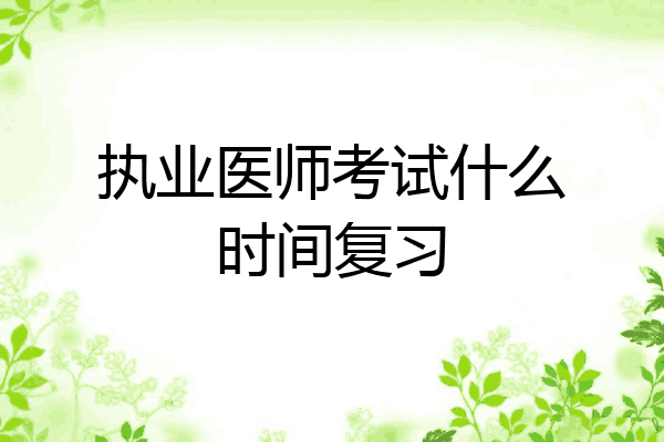 执业医师考试什么时间复习