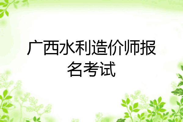 广西水利造价师报名考试