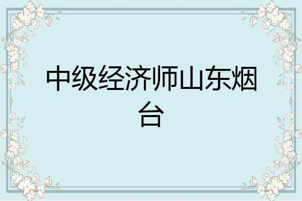 中级经济师山东烟台