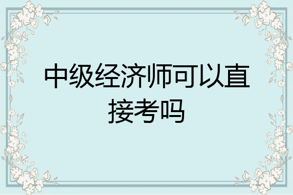 中级经济师可以直接考吗