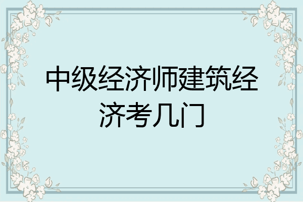 中级经济师建筑经济考几门