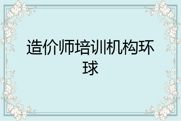 造价师培训机构环球