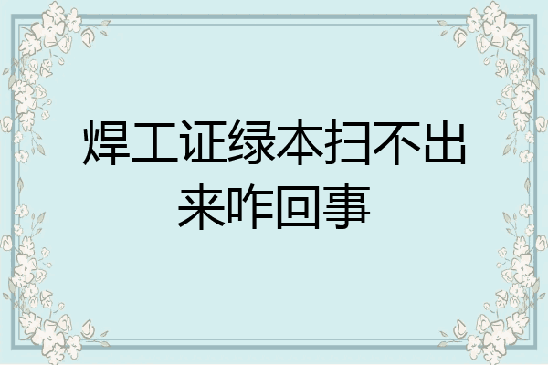 焊工证绿本扫不出来咋回事