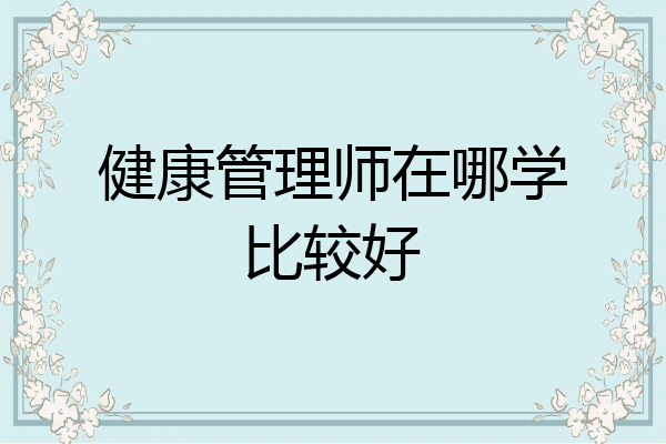 健康管理师在哪学比较好