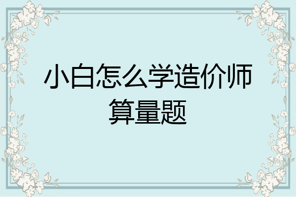 小白怎么学造价师算量题