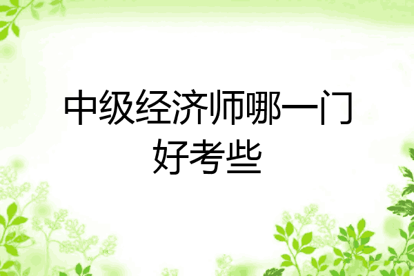 中级经济师哪一门好考些
