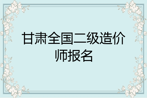 甘肃全国二级造价师报名