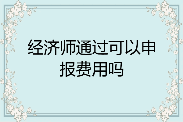 经济师通过可以申报费用吗